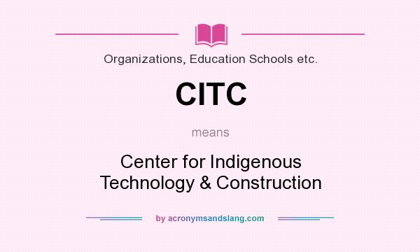 What does CITC mean? It stands for Center for Indigenous Technology & Construction