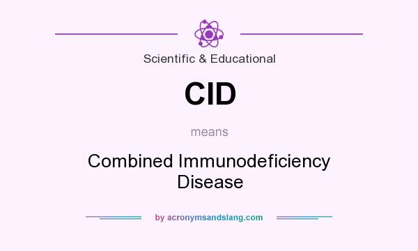 What does CID mean? It stands for Combined Immunodeficiency Disease