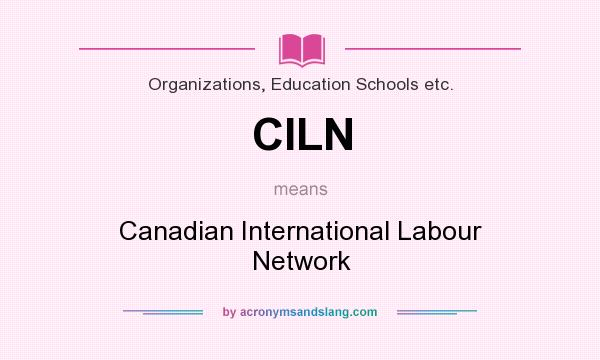 What does CILN mean? It stands for Canadian International Labour Network