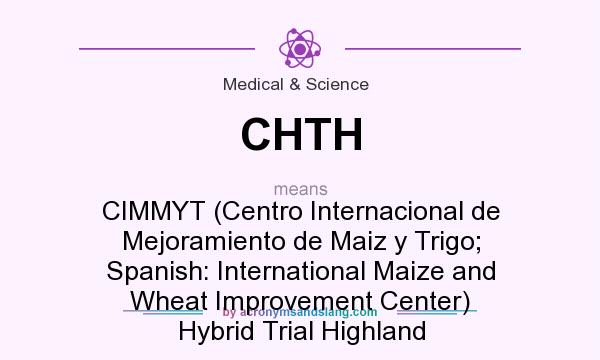 What does CHTH mean? It stands for CIMMYT (Centro Internacional de Mejoramiento de Maiz y Trigo; Spanish: International Maize and Wheat Improvement Center) Hybrid Trial Highland