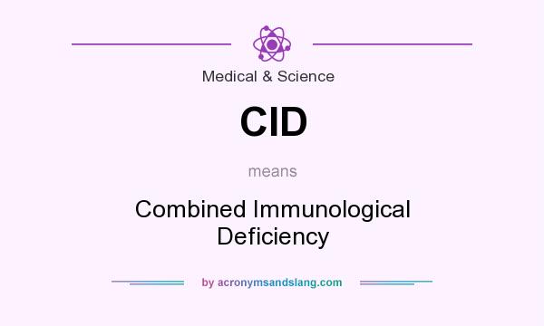 What does CID mean? It stands for Combined Immunological Deficiency