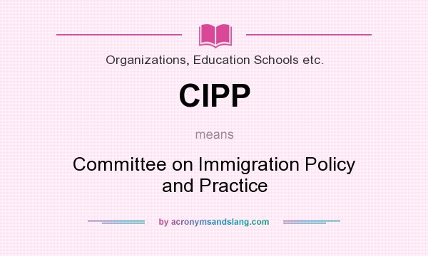 What does CIPP mean? It stands for Committee on Immigration Policy and Practice