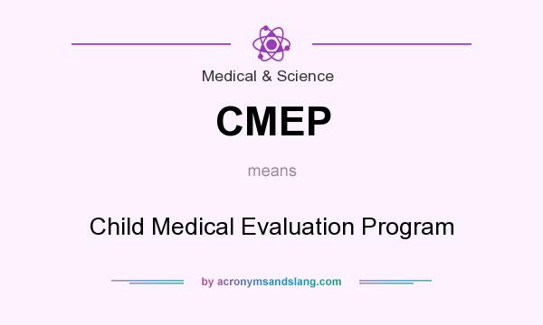 What does CMEP mean? It stands for Child Medical Evaluation Program