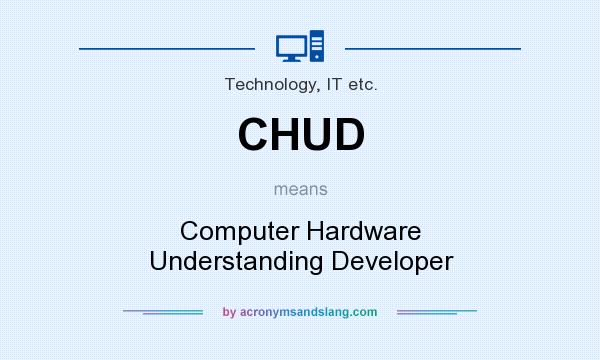 What does CHUD mean? It stands for Computer Hardware Understanding Developer
