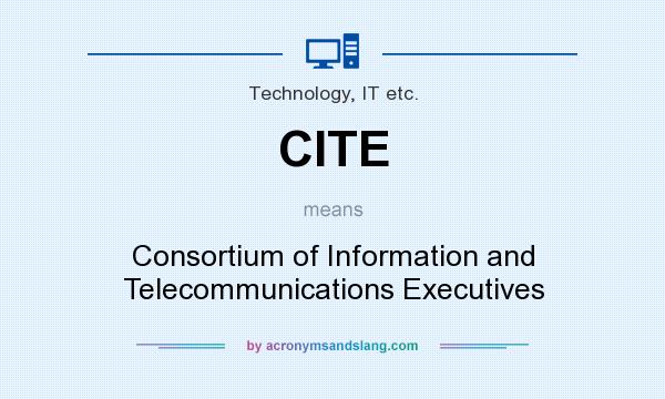 What does CITE mean? It stands for Consortium of Information and Telecommunications Executives
