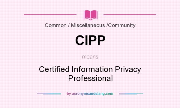 What does CIPP mean? It stands for Certified Information Privacy Professional