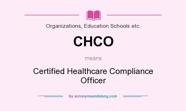What does CHCO mean? It stands for Certified Healthcare Compliance Officer