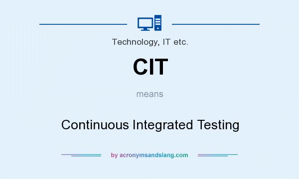 What does CIT mean? It stands for Continuous Integrated Testing