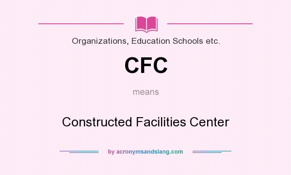 What does CFC mean? It stands for Constructed Facilities Center
