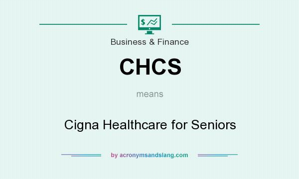 What does CHCS mean? It stands for Cigna Healthcare for Seniors