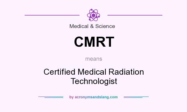What does CMRT mean? It stands for Certified Medical Radiation Technologist