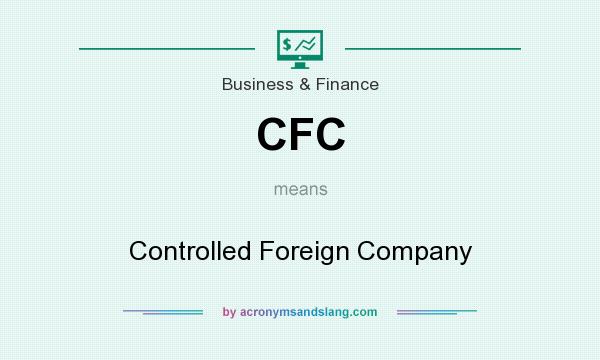 What does CFC mean? It stands for Controlled Foreign Company