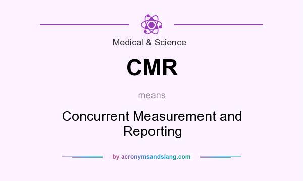 What does CMR mean? It stands for Concurrent Measurement and Reporting