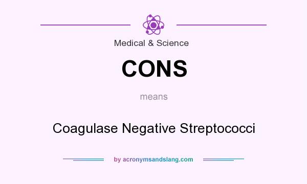 What does CONS mean? It stands for Coagulase Negative Streptococci