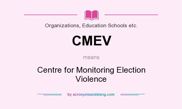 What does CMEV mean? It stands for Centre for Monitoring Election Violence