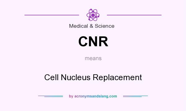 What does CNR mean? It stands for Cell Nucleus Replacement