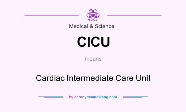 What does CICU mean? It stands for Cardiac Intermediate Care Unit
