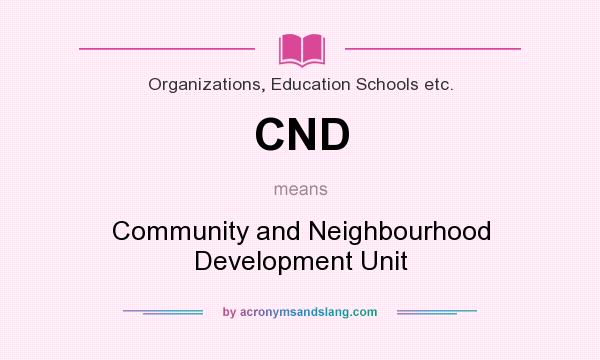 What does CND mean? It stands for Community and Neighbourhood Development Unit