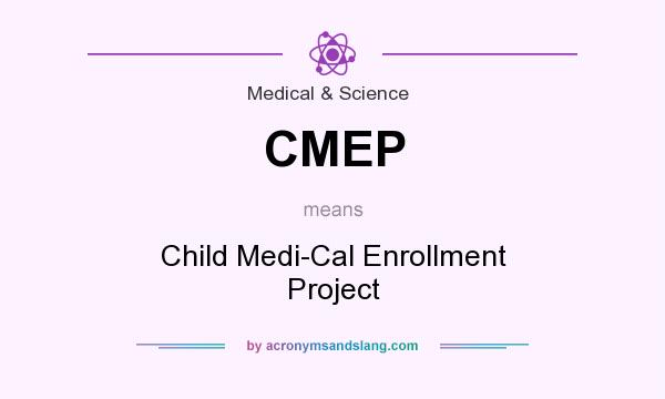 What does CMEP mean? It stands for Child Medi-Cal Enrollment Project