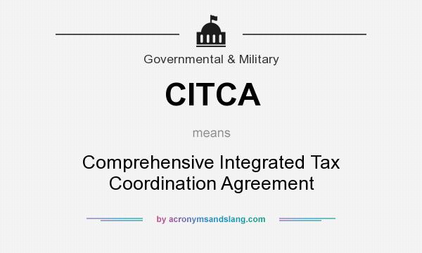 What does CITCA mean? It stands for Comprehensive Integrated Tax Coordination Agreement