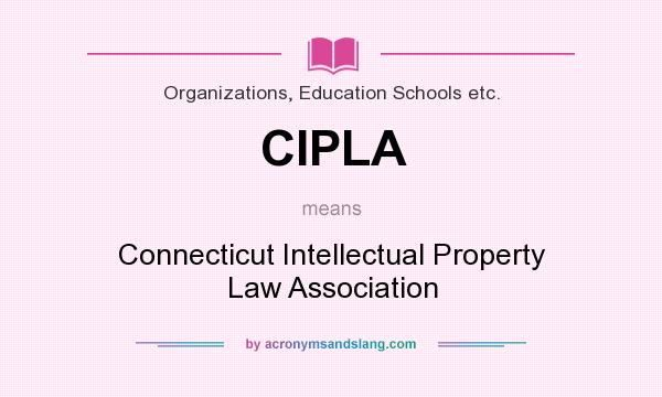 What does CIPLA mean? It stands for Connecticut Intellectual Property Law Association