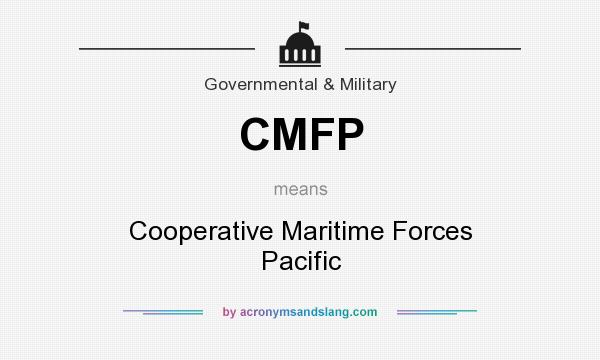 What does CMFP mean? It stands for Cooperative Maritime Forces Pacific