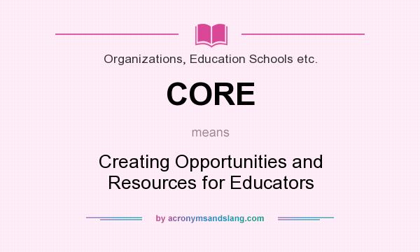 What does CORE mean? It stands for Creating Opportunities and Resources for Educators