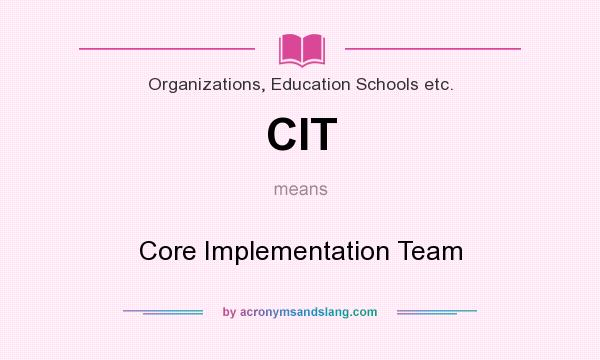 What does CIT mean? It stands for Core Implementation Team