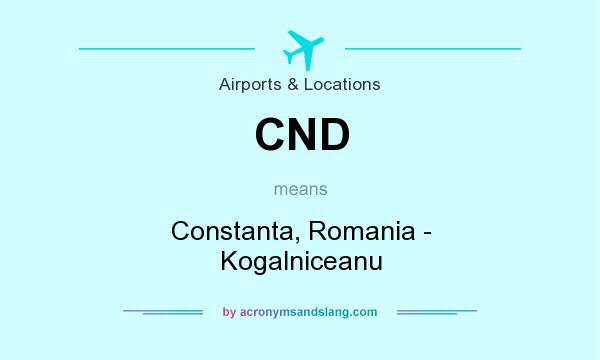What does CND mean? It stands for Constanta, Romania - Kogalniceanu