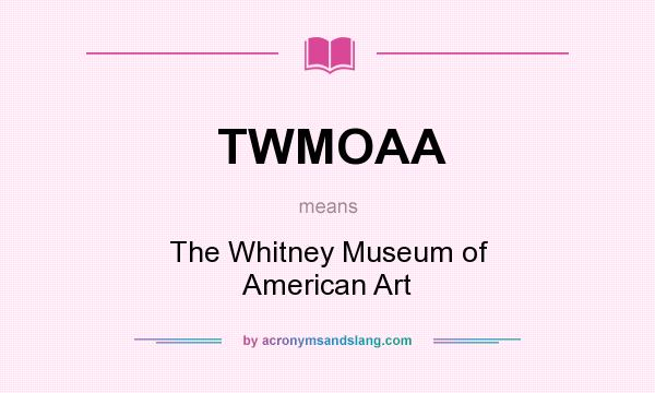 What does TWMOAA mean? It stands for The Whitney Museum of American Art