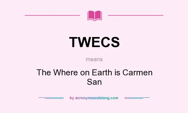 What does TWECS mean? It stands for The Where on Earth is Carmen San