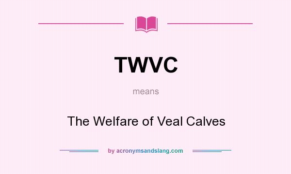 What does TWVC mean? It stands for The Welfare of Veal Calves