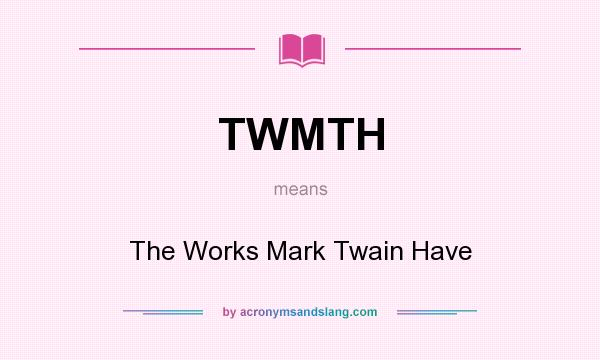 What does TWMTH mean? It stands for The Works Mark Twain Have