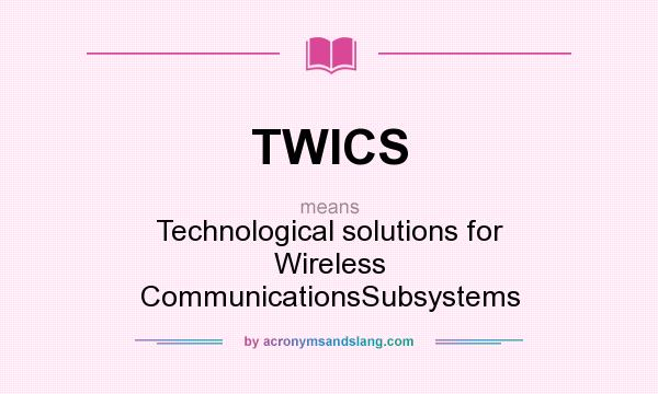 What does TWICS mean? It stands for Technological solutions for Wireless CommunicationsSubsystems