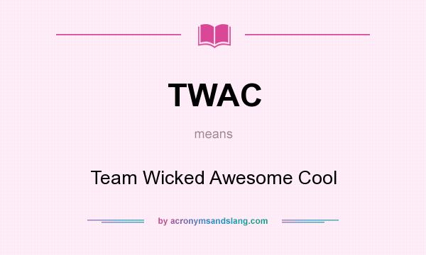 What does TWAC mean? It stands for Team Wicked Awesome Cool