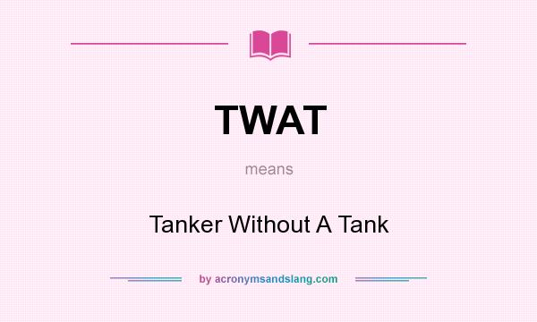 What does TWAT mean? It stands for Tanker Without A Tank