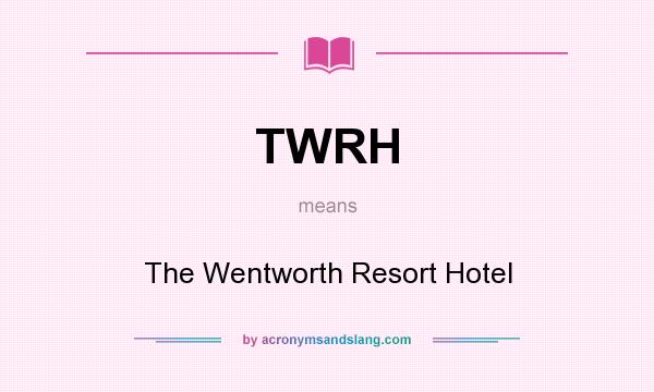 What does TWRH mean? It stands for The Wentworth Resort Hotel