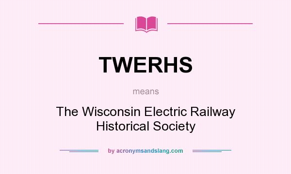 What does TWERHS mean? It stands for The Wisconsin Electric Railway Historical Society