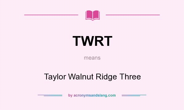 What does TWRT mean? It stands for Taylor Walnut Ridge Three
