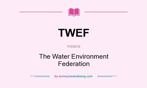 What does TWEF mean? It stands for The Water Environment Federation