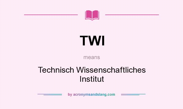 What does TWI mean? It stands for Technisch Wissenschaftliches Institut