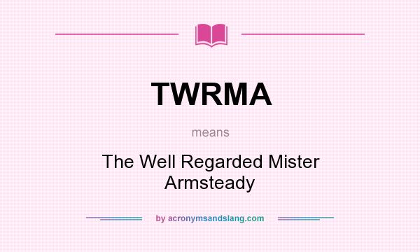 What does TWRMA mean? It stands for The Well Regarded Mister Armsteady