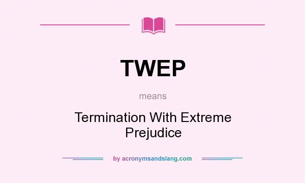 What does TWEP mean? It stands for Termination With Extreme Prejudice