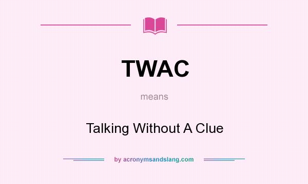 What does TWAC mean? It stands for Talking Without A Clue