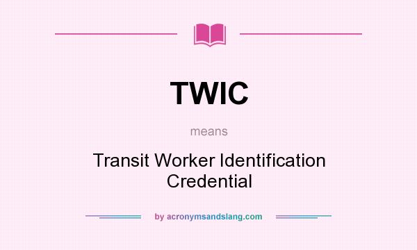 What does TWIC mean? It stands for Transit Worker Identification Credential