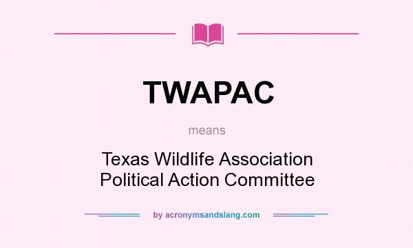 What does TWAPAC mean? It stands for Texas Wildlife Association Political Action Committee