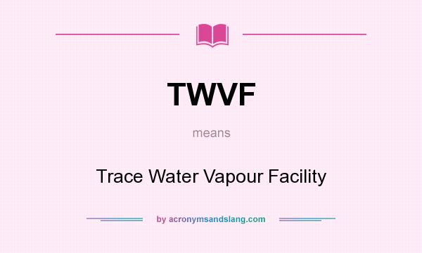 What does TWVF mean? It stands for Trace Water Vapour Facility