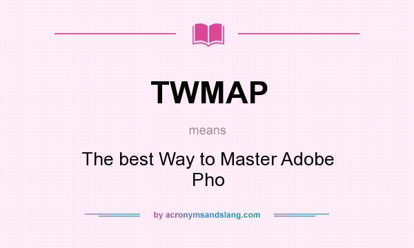 What does TWMAP mean? It stands for The best Way to Master Adobe Pho