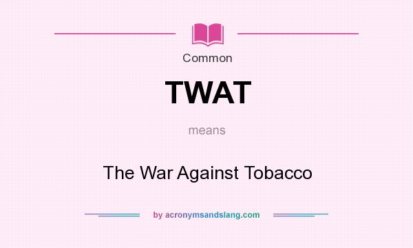 What does TWAT mean? It stands for The War Against Tobacco