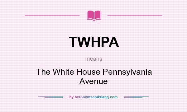 What does TWHPA mean? It stands for The White House Pennsylvania Avenue